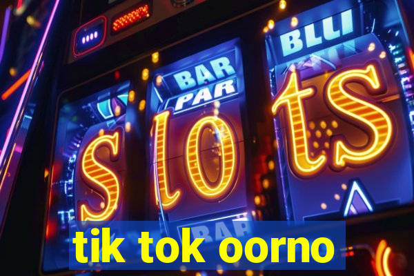 tik tok oorno